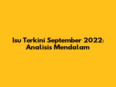 Isu Terkini September 2022: Analisis Mendalam