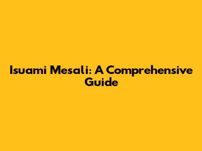 Isuami Mesali: A Comprehensive Guide