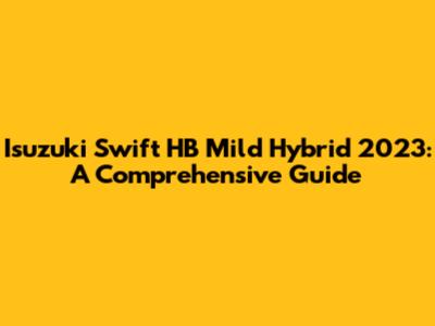 Isuzuki Swift HB Mild Hybrid 2023: A Comprehensive Guide