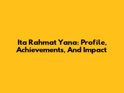 Ita Rahmat Yana: Profile, Achievements, And Impact