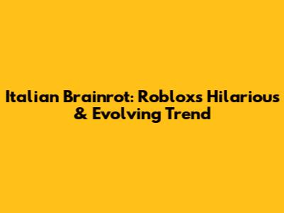 Italian Brainrot: Roblox's Hilarious & Evolving Trend