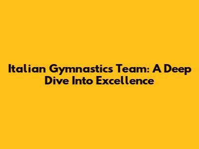 Italian Gymnastics Team: A Deep Dive Into Excellence