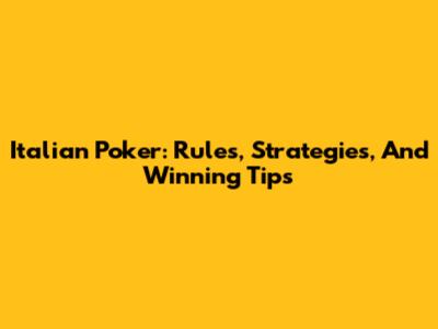 Italian Poker: Rules, Strategies, And Winning Tips