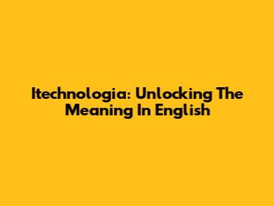 Itechnologia: Unlocking The Meaning In English