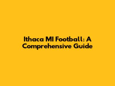 Ithaca MI Football: A Comprehensive Guide