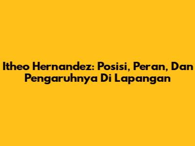 Itheo Hernandez: Posisi, Peran, Dan Pengaruhnya Di Lapangan
