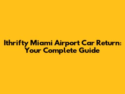 Ithrifty Miami Airport Car Return: Your Complete Guide