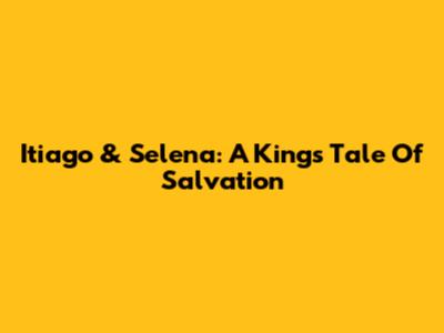 Itiago & Selena: A King's Tale Of Salvation