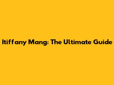 Itiffany Mang: The Ultimate Guide