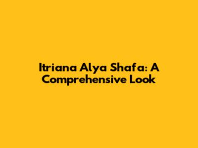 Itriana Alya Shafa: A Comprehensive Look