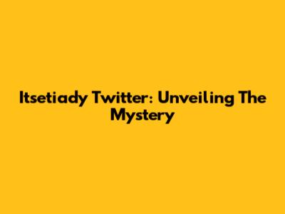 Itsetiady Twitter: Unveiling The Mystery