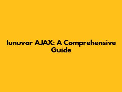 Iunuvar AJAX: A Comprehensive Guide