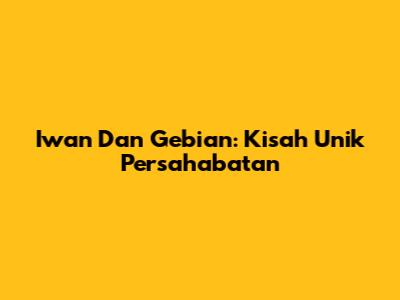 Iwan Dan Gebian: Kisah Unik Persahabatan