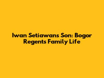 Iwan Setiawan's Son: Bogor Regent's Family Life
