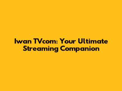 Iwan TVcom: Your Ultimate Streaming Companion