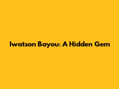 Iwatson Bayou: A Hidden Gem