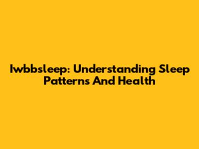 Iwbbsleep: Understanding Sleep Patterns And Health