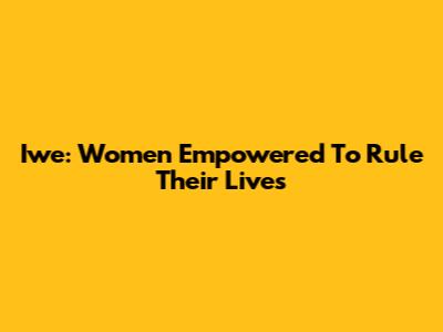Iwe: Women Empowered To Rule Their Lives
