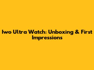 Iwo Ultra Watch: Unboxing & First Impressions