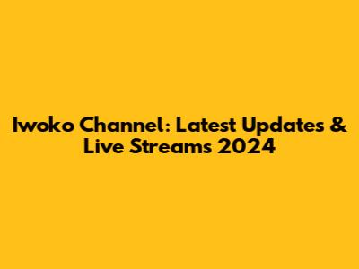 Iwoko Channel: Latest Updates & Live Streams 2024