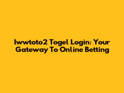 Iwwtoto2 Togel Login: Your Gateway To Online Betting