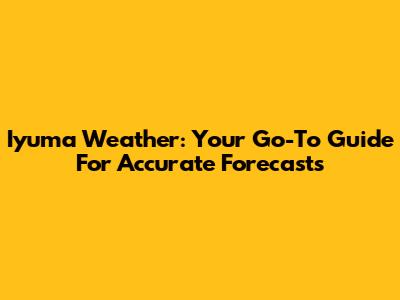 Iyuma Weather: Your Go-To Guide For Accurate Forecasts