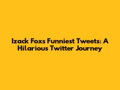 Izack Fox's Funniest Tweets: A Hilarious Twitter Journey