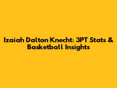 Izaiah Dalton Knecht: 3PT Stats & Basketball Insights