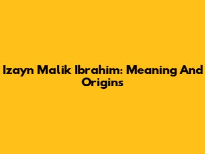 Izayn Malik Ibrahim: Meaning And Origins