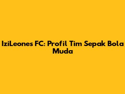 IziLeones FC: Profil Tim Sepak Bola Muda