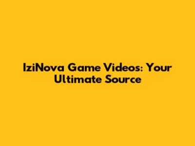 IziNova Game Videos: Your Ultimate Source
