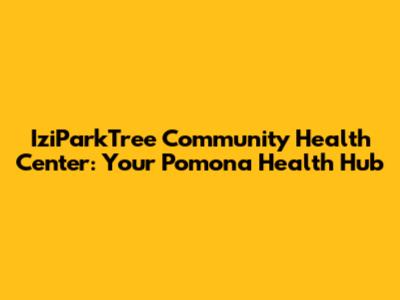 IziParkTree Community Health Center: Your Pomona Health Hub