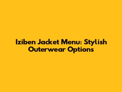 Iziben Jacket Menu: Stylish Outerwear Options