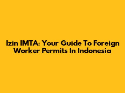 Izin IMTA: Your Guide To Foreign Worker Permits In Indonesia