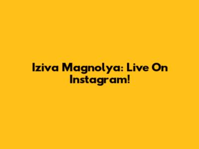 Iziva Magnolya: Live On Instagram!