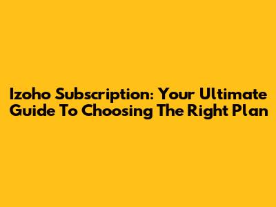 Izoho Subscription: Your Ultimate Guide To Choosing The Right Plan
