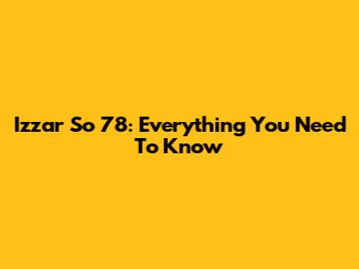 Izzar So 78: Everything You Need To Know