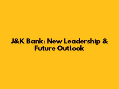 J&K Bank: New Leadership & Future Outlook