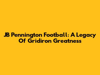 JB Pennington Football: A Legacy Of Gridiron Greatness