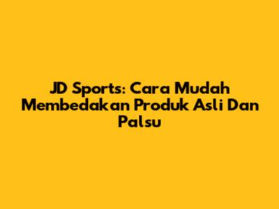 JD Sports: Cara Mudah Membedakan Produk Asli Dan Palsu