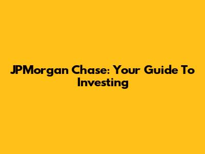 JPMorgan Chase: Your Guide To Investing