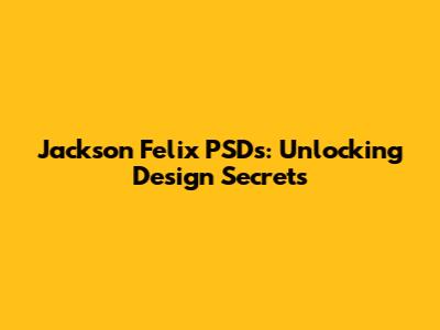 Jackson Felix PSDs: Unlocking Design Secrets