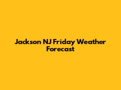 Jackson NJ Friday Weather Forecast