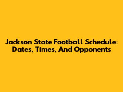 Jackson State Football Schedule: Dates, Times, And Opponents