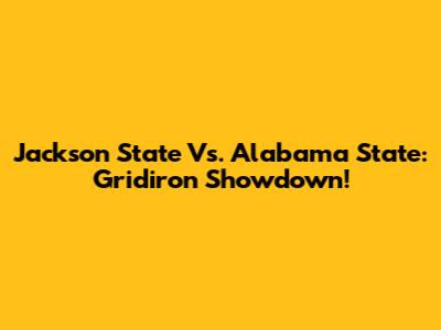 Jackson State Vs. Alabama State: Gridiron Showdown!