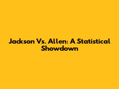 Jackson Vs. Allen: A Statistical Showdown