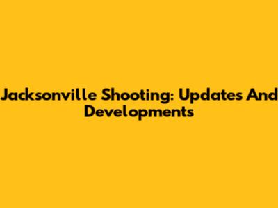 Jacksonville Shooting: Updates And Developments