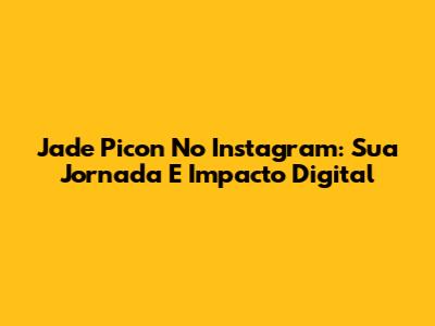 Jade Picon No Instagram: Sua Jornada E Impacto Digital