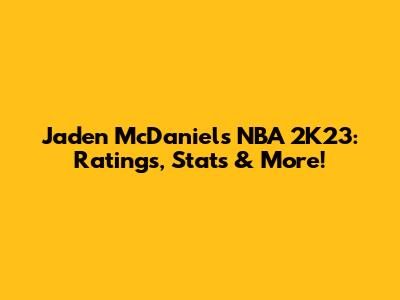 Jaden McDaniels NBA 2K23: Ratings, Stats & More!