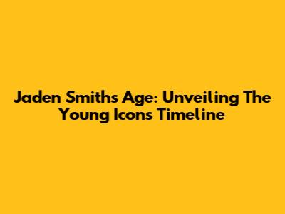 Jaden Smith's Age: Unveiling The Young Icon's Timeline